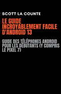 Le Guide Incroyablement Facile D'android 13: Guide Des T?l?phones Android Pour Les D?butants (Y Compris Le Pixel 7)
