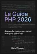 Le Guide PHP 2026: Apprendre la programmation PHP pour d?butants: Sous-titre: Apprenez le d?veloppement web avec PHP, MySQL et Apache - Du z?ro ? la cr?ation de votre premier site dynamique