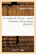 Le Ma?tre de l'Heure: Roman d'Histoire Et d'Aventures