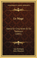 Le Mage: Opera En Cinq Actes Et Six Tableaux (1891)