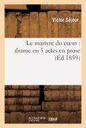 Le Martyre Du Coeur: Drame En 5 Actes En Prose