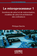 Le microprocesseur 1: Fonctions de calcul et de m?morisation, mod?les de calcul et architecture des ordinateurs