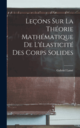 Le?ons Sur La Th?orie Math?matique de l'?lasticit? Des Corps Solides
