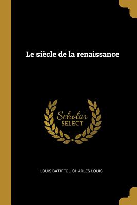 Le Siecle de La Renaissance - Batiffol, Louis (Creator)