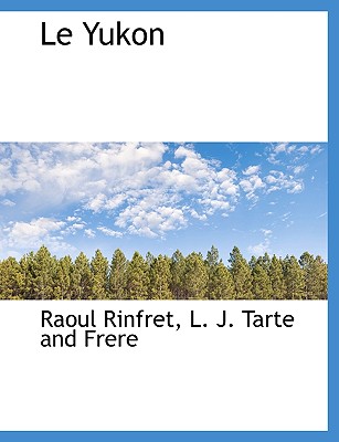Le Yukon - Rinfret, Raoul, and L J Tarte and Frere (Creator)