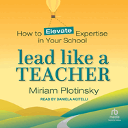 Lead Like a Teacher: How to Elevate Expertise in Your School