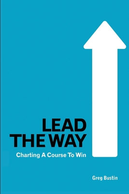 Lead the Way: Charting a Course to Win - Bustin, Greg