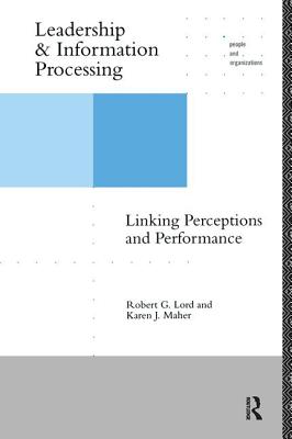 Leadership and Information Processing: Linking Perceptions and Performance - Lord, Robert G, and Maher, Karen J