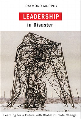 Leadership in Disaster: Learning for a Future with Global Climate Change - Murphy, Raymond
