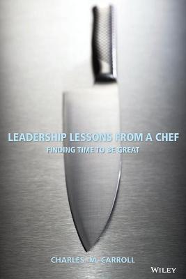 Leadership Lessons from a Chef: Finding Time to Be Great - Carroll, Charles