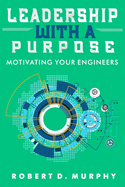 Leadership With A Purpose: Motivating Your Engineers