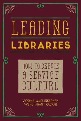 Leading Libraries: How to Create a Service Culture - Vanduinkerken, Wyoma, and Arant Kasper, Wendi
