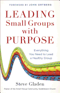 Leading Small Groups with Purpose: Everything You Need to Lead a Healthy Group