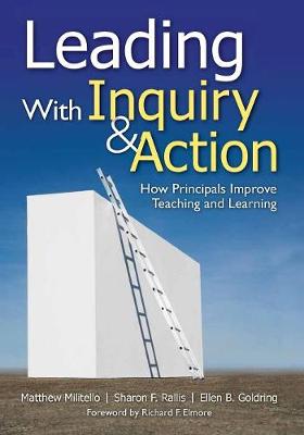 Leading With Inquiry and Action: How Principals Improve Teaching and Learning - Militello, Matthew C, and Rallis, Sharon F, and Goldring, Ellen B