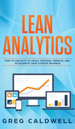 Lean Analytics: How to Use Data to Track, Optimize, Improve and Accelerate Your Startup Business (Lean Guides with Scrum, Sprint, Kanban, DSDM, XP & Crystal)