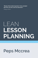 Lean Lesson Planning: A Practical Approach to Doing Less and Achieving More in the Classroom: A Practical Approach to Doing Less and Achieving More in the Classroom