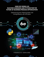 Lean Six Sigma 4.0: Optimizing Processes, Reducing Waste, and Driving Efficiency with AI & Python