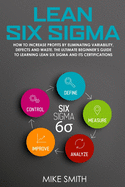 Lean Six Sigma: How To INCREASE PROFITS by Eliminating Variability, Defects and Waste. The Ultimate Beginner's GUIDE to LEARNING Lean Six Sigma and its Certifications