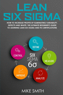 Lean Six Sigma: How To INCREASE PROFITS by Eliminating Variability, Defects and Waste. The Ultimate Beginner's GUIDE to LEARNING Lean Six Sigma and its Certifications
