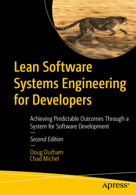 Lean Software Systems Engineering for Developers: Achieving Predictable Outcomes Through a System for Software Development - Durham, Doug, and Michel, Chad