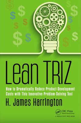 Lean TRIZ: How to Dramatically Reduce Product-Development Costs with This Innovative Problem-Solving Tool - Harrington, H. James
