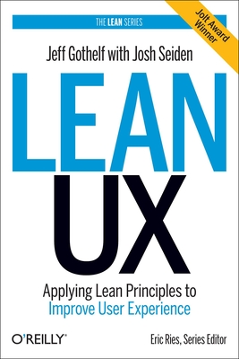 Lean UX: Applying Lean Principles to Improve User Experience - Gothelf, Jeff, and Seiden, Josh (Editor)