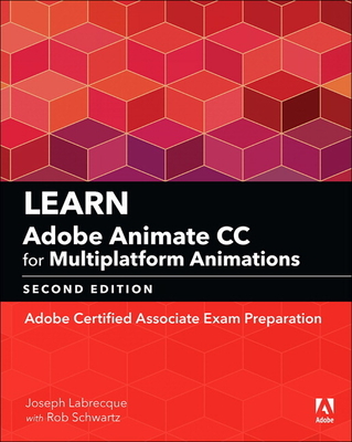 Learn Adobe Animate CC for Multiplatform Animations: Adobe Certified Associate Exam Preparation - Labrecque, Joseph, and Schwartz, Rob