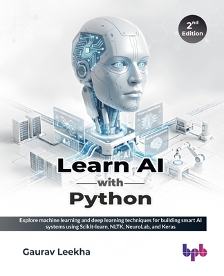 Learn AI with Python: Explore machine learning and deep learning techniques for building smart AI systems using Scikit-learn, NLTK, NeuroLab, and Keras - 2nd Edition - Leekha, Gaurav