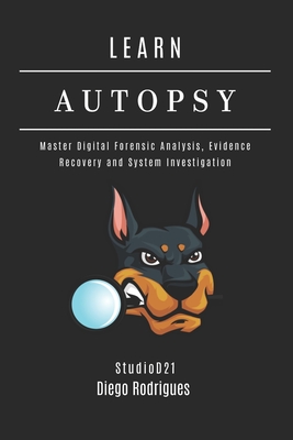 Learn Autopsy: Master Digital Forensics, Evidence Recovery, and System Investigation - Smart Tech Content, Studiod21, and Rodrigues, Diego