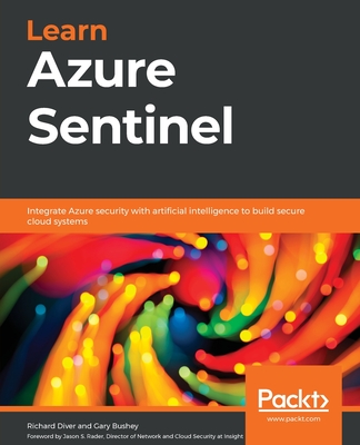 Learn Azure Sentinel: Integrate Azure security with artificial intelligence to build secure cloud systems - Diver, Richard, and Bushey, Gary