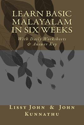 Learn Basic Malayalam In Six Weeks: With Daily Worksheets & Answer Key - Kunnathu, Lissy J, and Kunnathu, John D
