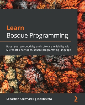 Learn Bosque Programming: Boost your productivity and software reliability with Microsoft's new open-source programming language - Kaczmarek, Sebastian, and Ibaceta, Joel