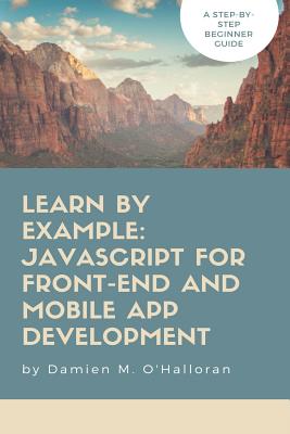 Learn by Example: JavaScript for Front-End and Mobile App Development - O'Halloran, Damien M