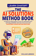 Learn Chatgpt- The AI Solutions Method Book: A Step-By-Step Guide on How to Maximize Your Earning Potential with Less Time and Cost (Intelligent Prompting and Profiting)