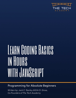 Learn Coding Basics In Hours With JavaScript - Stanley, Jack C, and Gross, Erik D