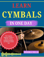 Learn Cymbals in One Day: The Complete Beginner's Guide to Rhythm, Timing, Striking Techniques, and Playing Cymbals Fast