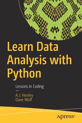 Learn Data Analysis with Python: Lessons in Coding - Henley, A.J., and Wolf, Dave