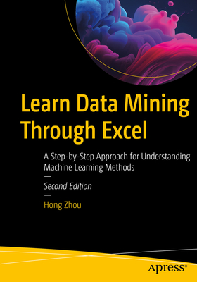 Learn Data Mining Through Excel: A Step-By-Step Approach for Understanding Machine Learning Methods - Zhou, Hong