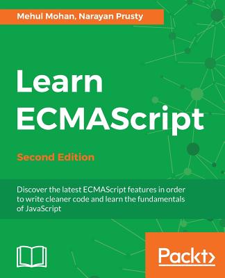 Learn ECMAScript: Discover the latest ECMAScript features in order to write cleaner code and learn the fundamentals of JavaScript, 2nd Edition - Prusty, Narayan, and Mohan, Mehul