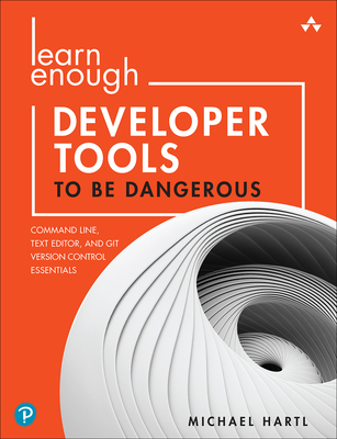 Learn Enough Developer Tools to Be Dangerous: Command Line, Text Editor, and Git Version Control Essentials - Hartl, Michael