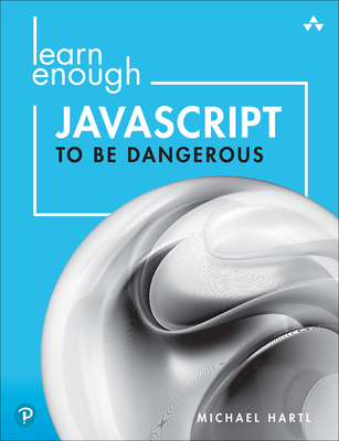 Learn Enough JavaScript to Be Dangerous: A Tutorial Introduction to Programming with JavaScript - Hartl, Michael