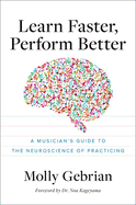 Learn Faster, Perform Better: A Musician�s Guide to the Neuroscience of Practicing