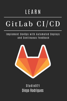 LEARN GitLab CI/CD: Implement DevOps with Automated Deploys and Continuous Feedback - Smart Tech Content, Studiod21 (Editor), and Rodrigues, Diego