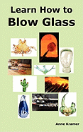Learn How to Blow Glass: Glass Blowing Techniques, Step by Step Instructions, Necessary Tools and Equipment.