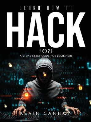 Learn How to Hack 2021: A Step-by-Step Guide for Beginners - Cannon, Kevin