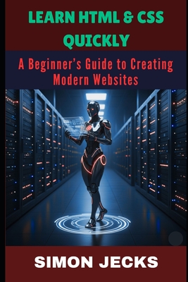 Learn HTML & CSS Quickly: A Beginner's Guide to Creating Modern Websites - Jecks, Simon