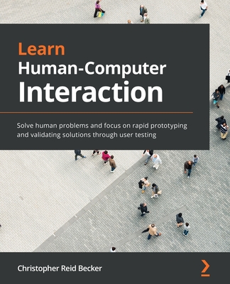 Learn Human-Computer Interaction: Solve human problems and focus on rapid prototyping and validating solutions through user testing - Reid Becker, Christopher