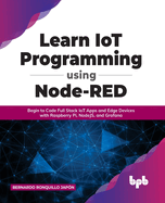 Learn IoT Programming Using Node-RED: Begin to Code Full Stack IoT Apps and Edge Devices with Raspberry Pi, NodeJS, and Grafana