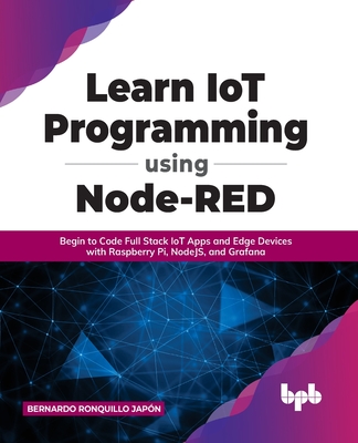 Learn IoT Programming Using Node-RED: Begin to Code Full Stack IoT Apps and Edge Devices with Raspberry Pi, NodeJS, and Grafana - Jap�n, Bernardo Ronquillo