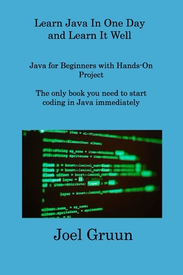 Learn Java In One Day and Learn It Well: Java for Beginners with Hands-On Project The only book you need to start coding in Java immediately - Gruun, Joel